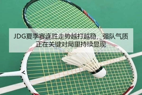 JDG夏季赛连胜走势越打越稳，强队气质正在关键对局里持续显现